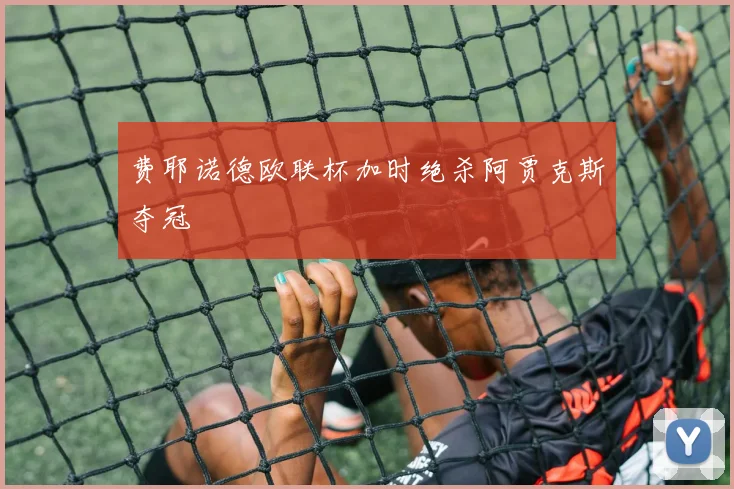 费耶诺德欧联杯加时绝杀阿贾克斯夺冠