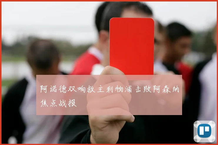 阿诺德双响救主利物浦击败阿森纳焦点战报