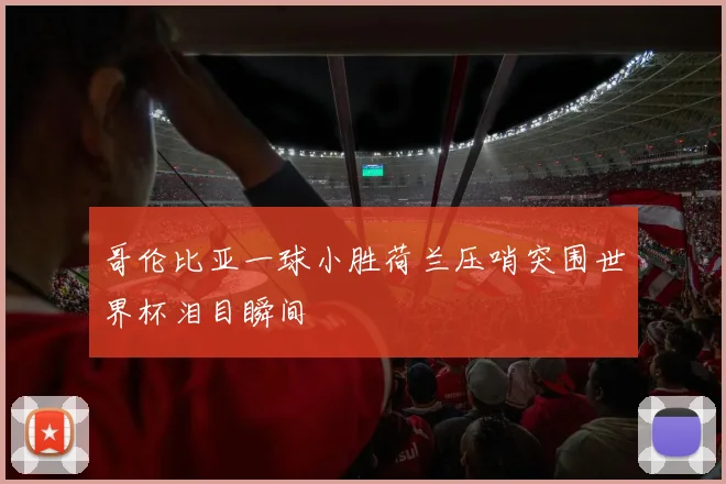 哥伦比亚一球小胜荷兰压哨突围世界杯泪目瞬间