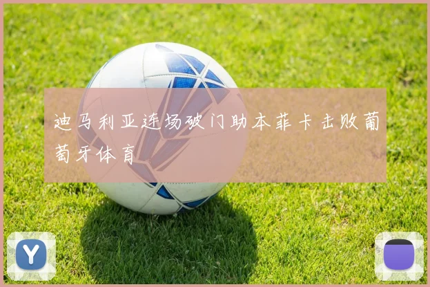 迪马利亚连场破门助本菲卡击败葡萄牙体育
