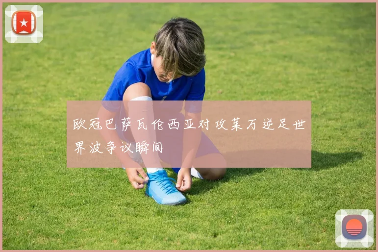 欧冠巴萨瓦伦西亚对攻莱万逆足世界波争议瞬间