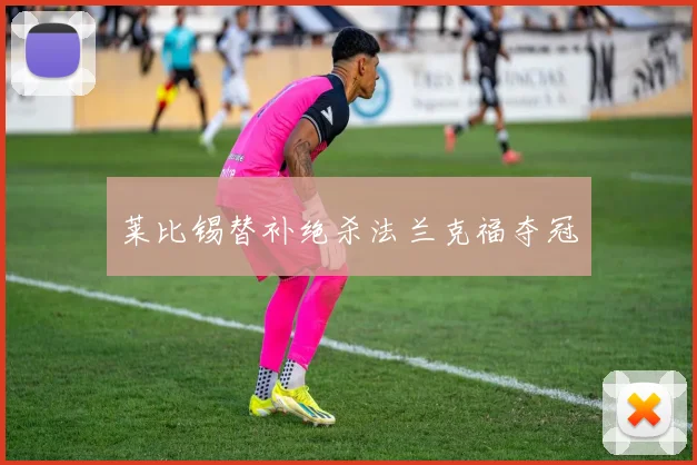 莱比锡替补绝杀法兰克福夺冠