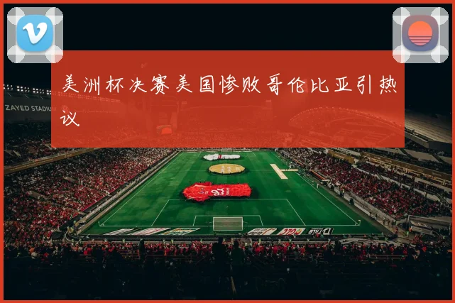 美洲杯决赛美国惨败哥伦比亚引热议