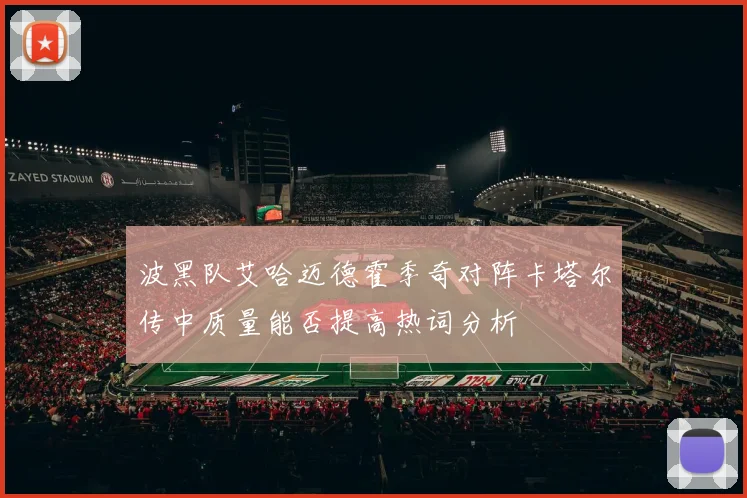 波黑队艾哈迈德霍季奇对阵卡塔尔传中质量能否提高热词分析