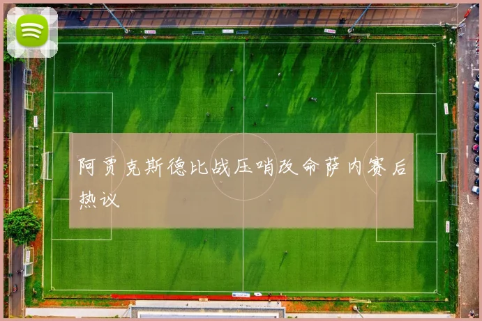 阿贾克斯德比战压哨改命萨内赛后热议
