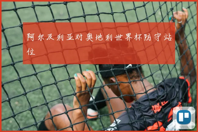 阿尔及利亚对奥地利世界杯防守站位