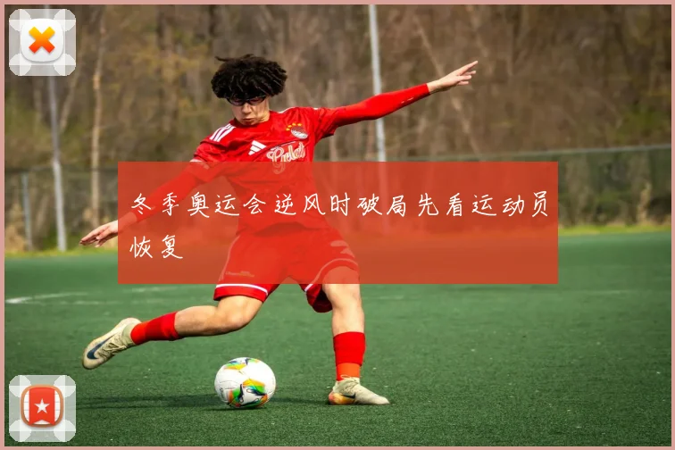 冬季奥运会逆风时破局先看运动员恢复