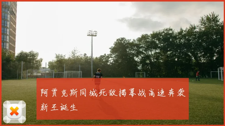 阿贾克斯同城死敌揭幕战高速奔袭新王诞生