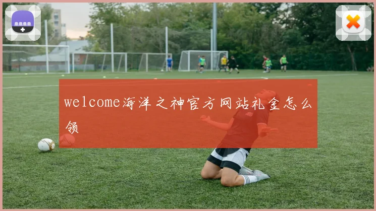 welcome海洋之神官方网站礼金怎么领