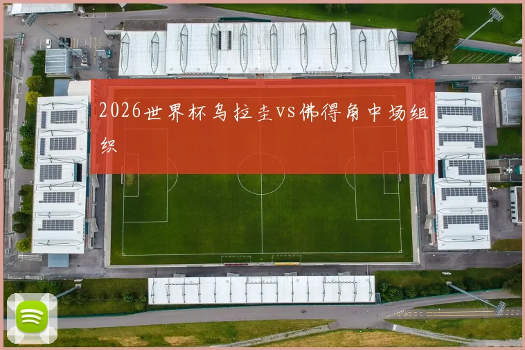 2026世界杯乌拉圭vs佛得角中场组织