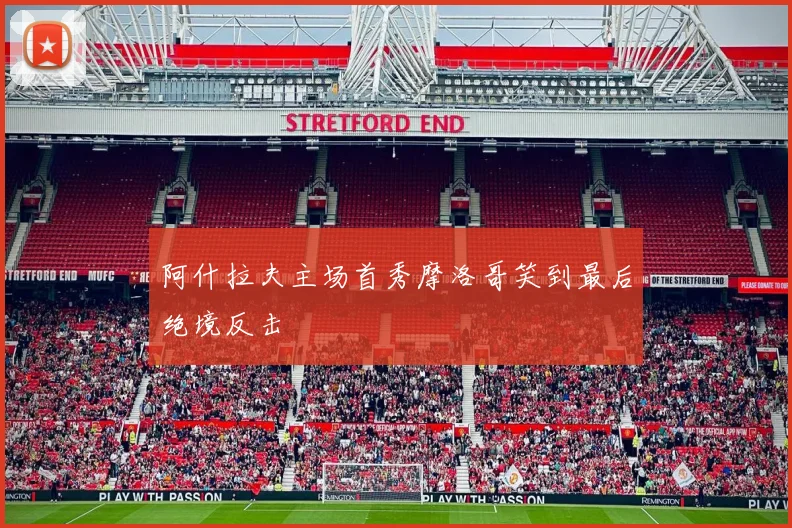 阿什拉夫主场首秀摩洛哥笑到最后绝境反击