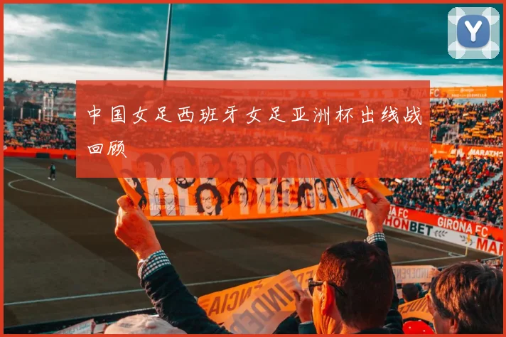 中国女足西班牙女足亚洲杯出线战回顾