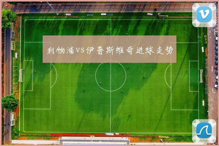 利物浦vs伊普斯维奇进球走势