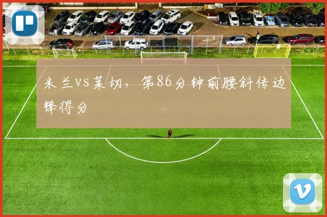 米兰vs莱切，第86分钟前腰斜传边锋得分