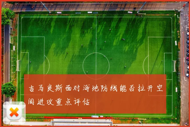 吉马良斯面对海地防线能否拉开空间进攻重点评估