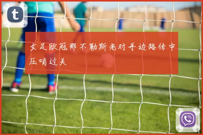 女足欧冠那不勒斯老对手边路传中压哨过关