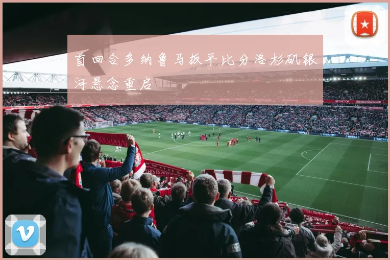 首回合多纳鲁马扳平比分洛杉矶银河悬念重启
