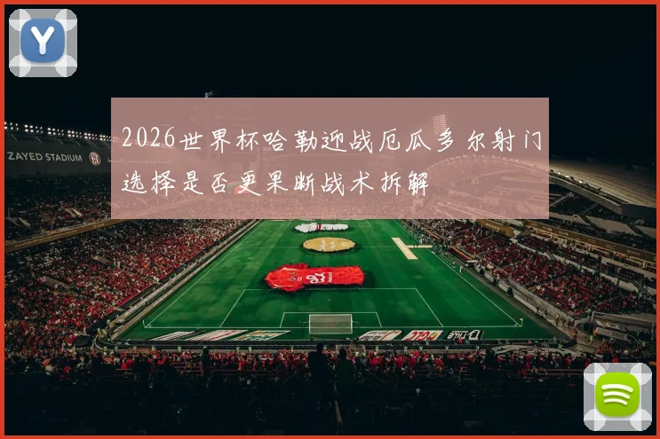 2026世界杯哈勒迎战厄瓜多尔射门选择是否更果断战术拆解