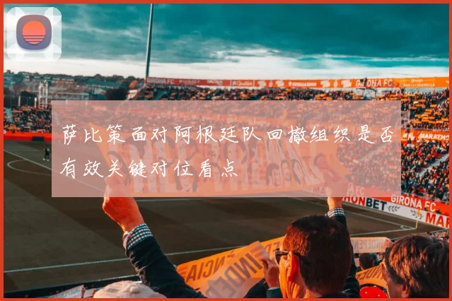 萨比策面对阿根廷队回撤组织是否有效关键对位看点
