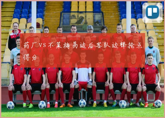 药厂vs不莱梅易边后客队边锋抢点得分