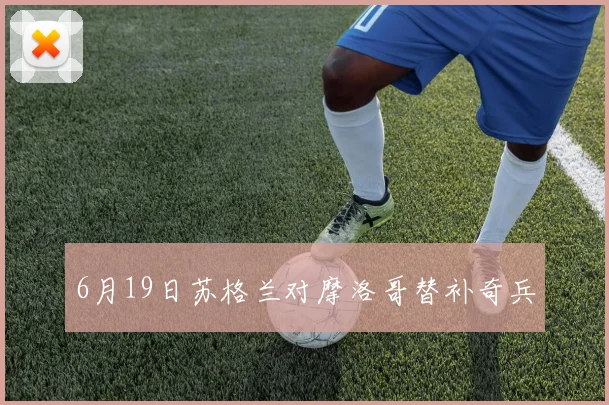 6月19日苏格兰对摩洛哥替补奇兵