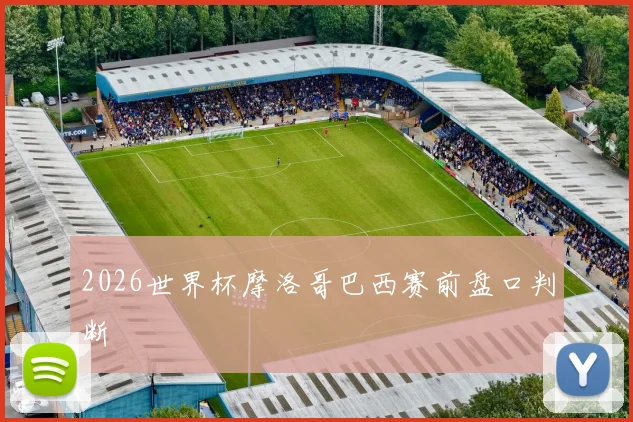 2026世界杯摩洛哥巴西赛前盘口判断