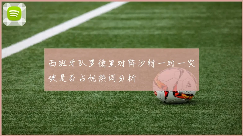 西班牙队罗德里对阵沙特一对一突破是否占优热词分析