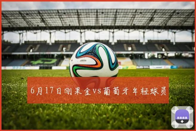 6月17日刚果金vs葡萄牙年轻球员