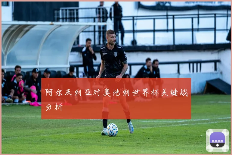 阿尔及利亚对奥地利世界杯关键战分析