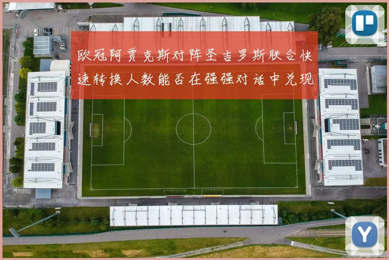 欧冠阿贾克斯对阵圣吉罗斯联合快速转换人数能否在强强对话中兑现