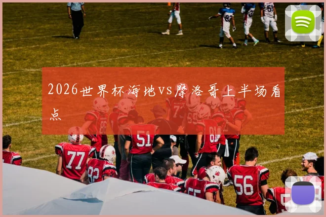 2026世界杯海地vs摩洛哥上半场看点
