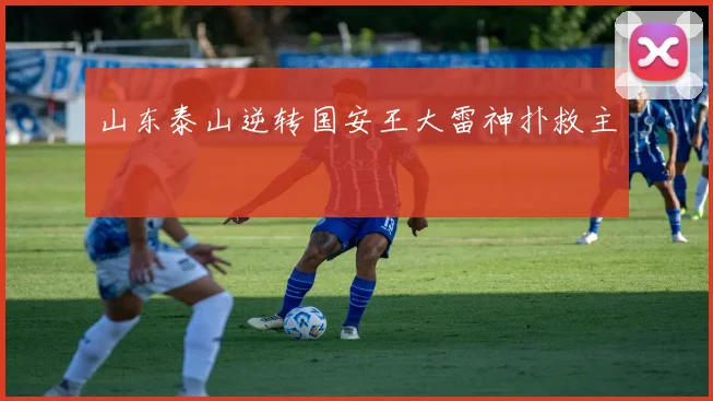 山东泰山逆转国安王大雷神扑救主