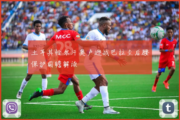 土耳其恰尔汗奥卢迎战巴拉圭后腰保护前瞻解读