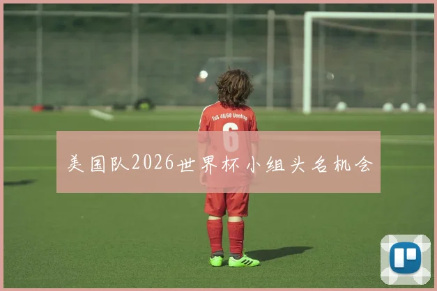 美国队2026世界杯小组头名机会