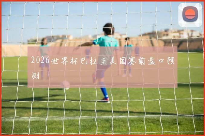 2026世界杯巴拉圭美国赛前盘口预测