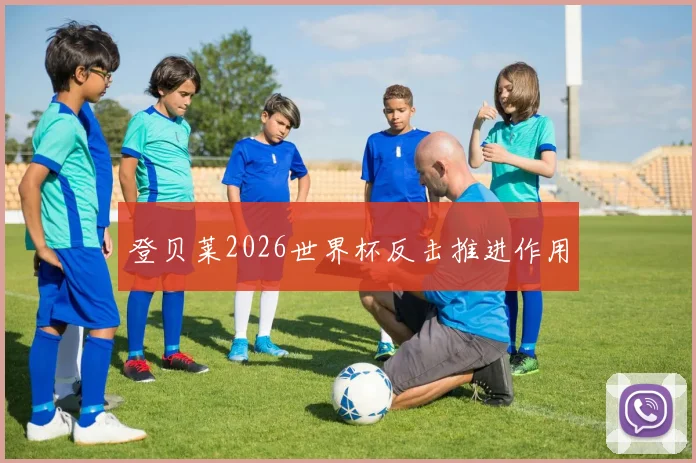 登贝莱2026世界杯反击推进作用