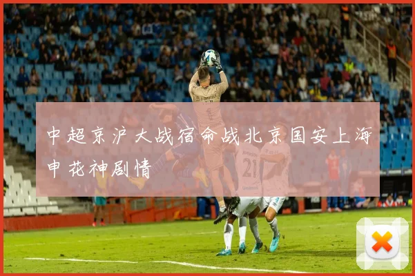 中超京沪大战宿命战北京国安上海申花神剧情