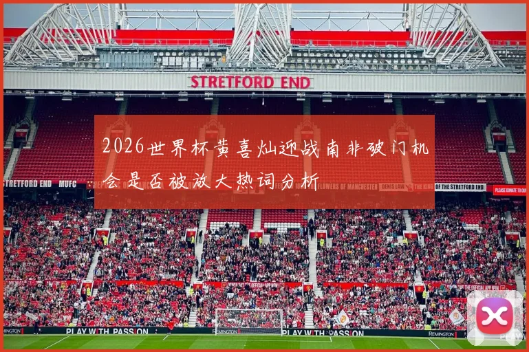 2026世界杯黄喜灿迎战南非破门机会是否被放大热词分析