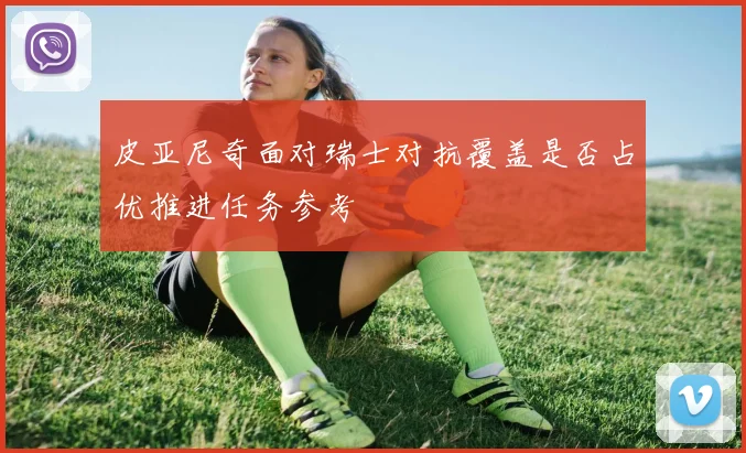 皮亚尼奇面对瑞士对抗覆盖是否占优推进任务参考