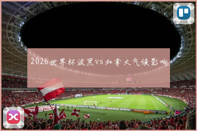 2026世界杯波黑vs加拿大气候影响